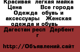 Красивая, легкая майка › Цена ­ 580 - Все города Одежда, обувь и аксессуары » Женская одежда и обувь   . Дагестан респ.,Дербент г.